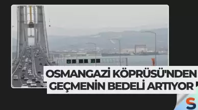 Osmangazi Köprüsü'nden Geçmenin Bedeli Artıyor