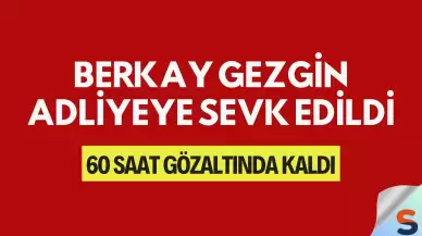 Berkay Gezgin Adliyeye Sevk Edildi: 60 Saat Gözaltında Kaldı