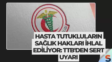 Hasta Tutukluların Sağlık Hakları İhlal Ediliyor: TTB'den Sert Uyarı