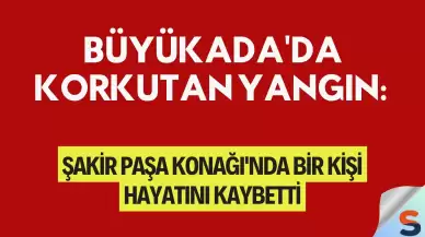 Büyükada'da Korkutan Yangın: Şakir Paşa Konağı'nda Bir Kişi Hayatını Kaybetti