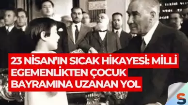 23 Nisan’ın Sıcak Hikayesi: Milli Egemenlikten Çocuk Bayramına Uzanan Yol