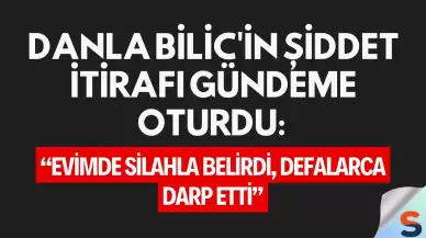 Danla Bilic'in Şiddet İtirafı Gündeme Oturdu: “Evimde Silahla Belirdi, Defalarca Darp Etti”