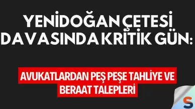 Yenidoğan Çetesi Davasında Kritik Gün: Avukatlardan Peş Peşe Tahliye ve Beraat Talepleri