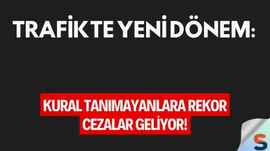 Trafikte Yeni Dönem: Kural Tanımayanlara Rekor Cezalar Geliyor!