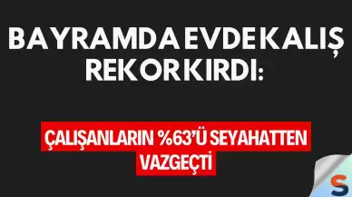 Bayramda Evde Kalış Rekor Kırdı: Çalışanların %63’ü Seyahatten Vazgeçti