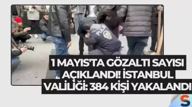 1 Mayıs'ta Gözaltı Sayısı Açıklandı! İstanbul Valiliği: 384 Kişi Yakalandı