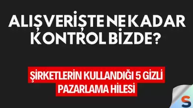 Alışverişte Ne Kadar Kontrol Bizde? Şirketlerin Kullandığı 5 Gizli Pazarlama Hilesi