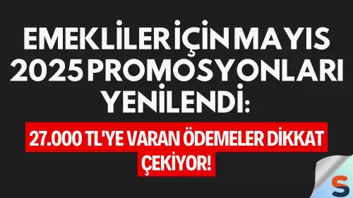 Emekliler İçin Mayıs 2025 Promosyonları Yenilendi: 27.000 TL'ye Varan Ödemeler Dikkat Çekiyor!