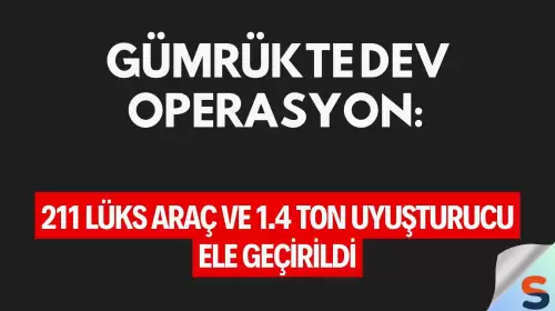 Gümrükte Dev Operasyon: 211 Lüks Araç ve 1.4 Ton Uyuşturucu Ele Geçirildi