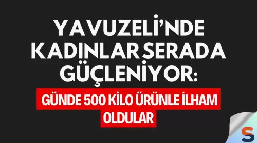 Yavuzeli’nde Kadınlar Serada Güçleniyor: Günde 500 Kilo Ürünle İlham Oldular