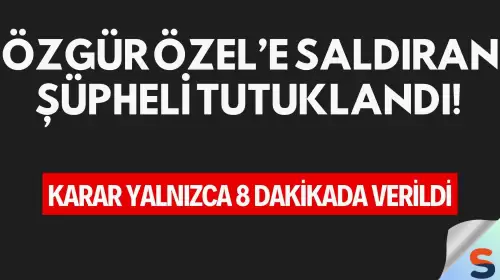 Özgür Özel’e Saldıran Şüpheli Tutuklandı! Karar Yalnızca 8 Dakikada Verildi