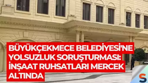Büyükçekmece Belediyesi'ne Yolsuzluk Soruşturması: İnşaat Ruhsatları Mercek Altında