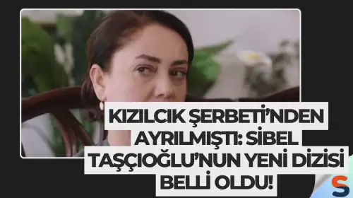 Kızılcık Şerbeti’nden Ayrılmıştı: Sibel Taşçıoğlu’nun Yeni Dizisi Belli Oldu!