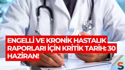 Engelli ve Kronik Hastalık Raporları İçin Kritik Tarih: 30 Haziran!