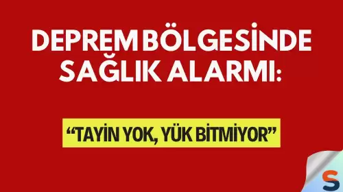 Deprem Bölgesinde Sağlık Alarmı: “Tayin Yok, Yük Bitmiyor”