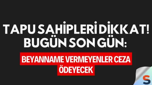 Tapu Sahipleri Dikkat! Bugün Son Gün: Beyanname Vermeyenler Ceza Ödeyecek