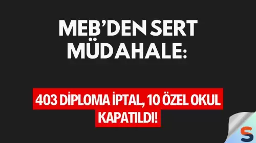 MEB’den Sert Müdahale: 403 Diploma İptal, 10 Özel Okul Kapatıldı!