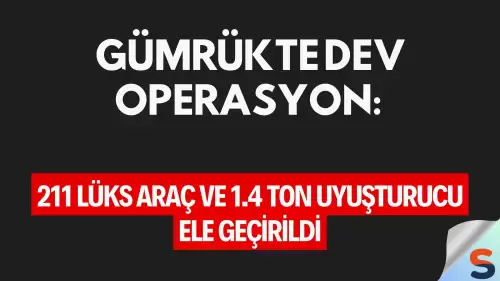 Gümrükte Dev Operasyon: 211 Lüks Araç ve 1.4 Ton Uyuşturucu Ele Geçirildi