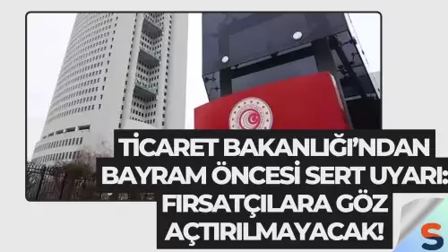 Ticaret Bakanlığı’ndan Bayram Öncesi Sert Uyarı: Fırsatçılara Göz Açtırılmayacak!