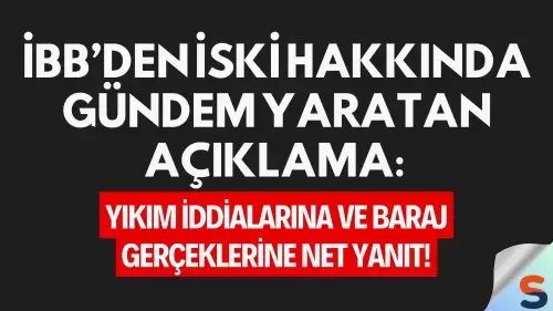 İBB’den İSKİ Hakkında Gündem Yaratan Açıklama: Yıkım İddialarına ve Baraj Gerçeklerine Net Yanıt!