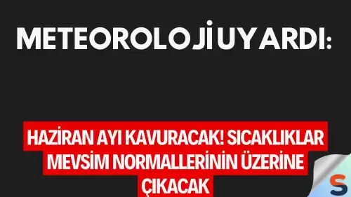 Meteoroloji Uyardı: Haziran Ayı Kavuracak! Sıcaklıklar Mevsim Normallerinin Üzerine Çıkacak