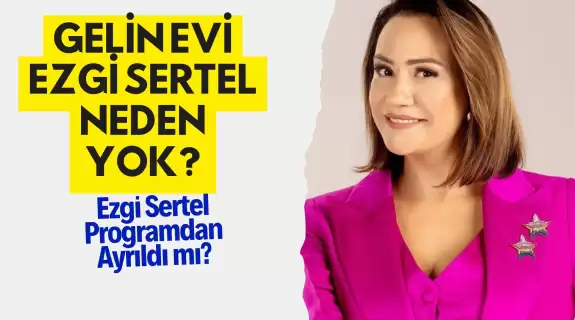 Gelin Evi Ezgi Sertel Neden Yok? Ezgi Sertel Programdan Ayrıldı mı?