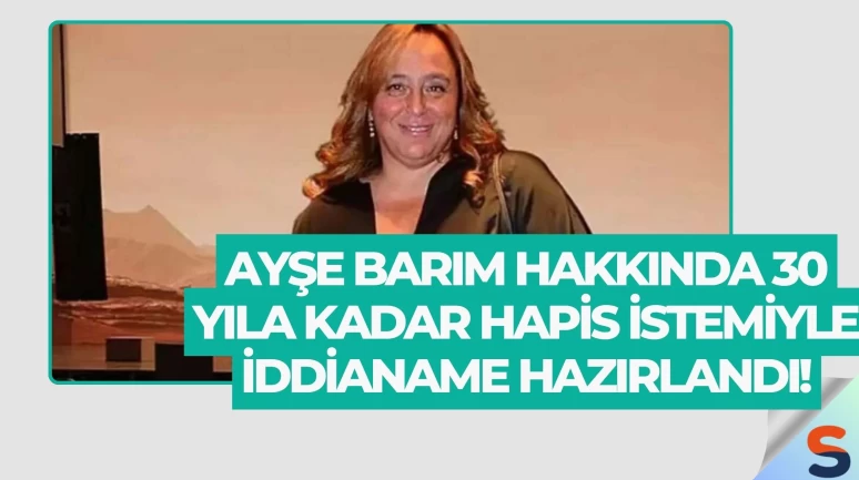 Ayşe Barım Hakkında 30 Yıla Kadar Hapis İstemiyle İddianame Hazırlandı!