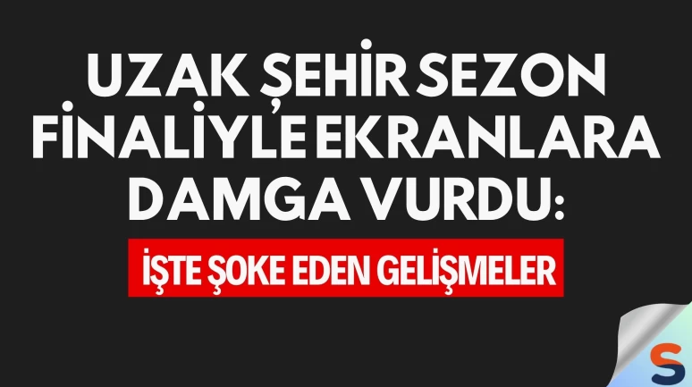 Uzak Şehir Sezon Finaliyle Ekranlara Damga Vurdu: İşte Şoke Eden Gelişmeler