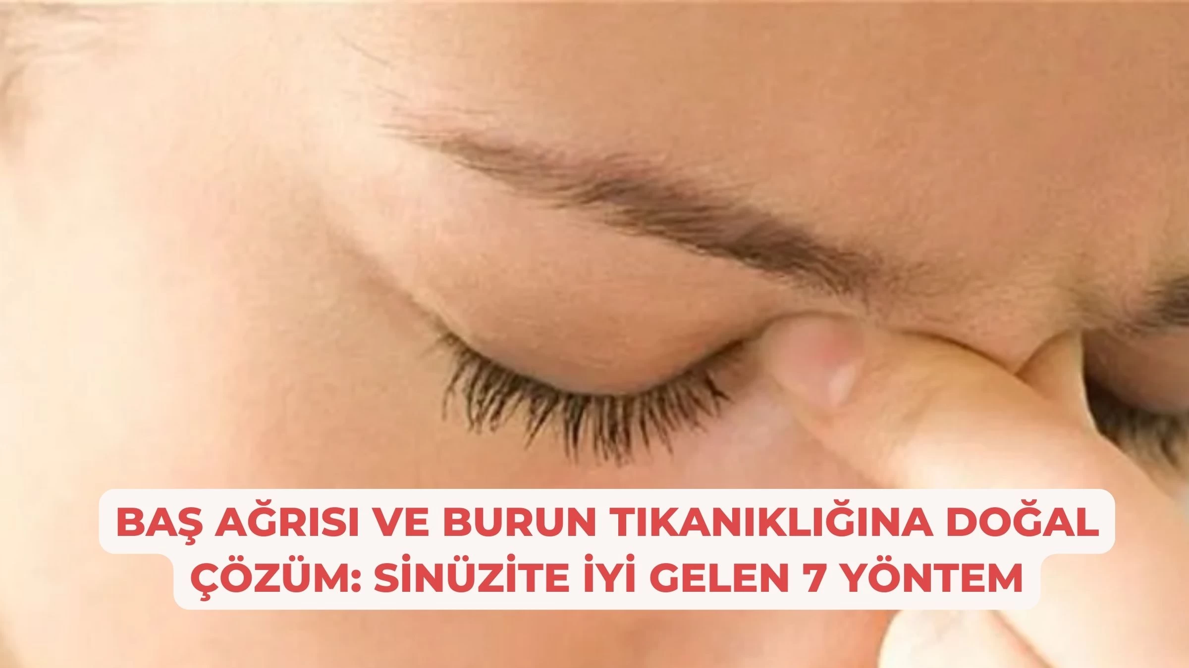 Baş Ağrısı ve Burun Tıkanıklığına Doğal Çözüm: Sinüzite İyi Gelen 7 Yöntem