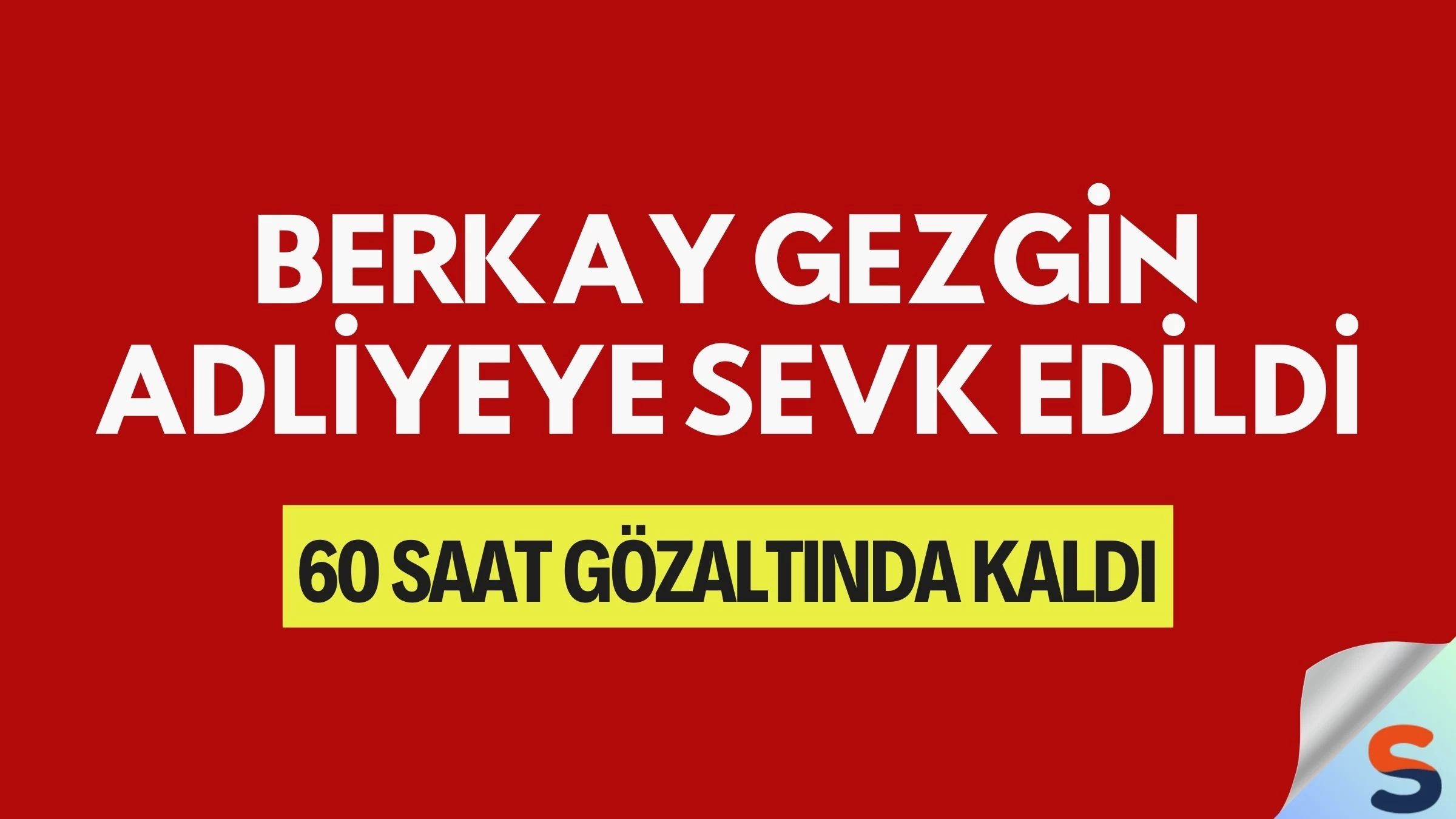 Berkay Gezgin Adliyeye Sevk Edildi: 60 Saat Gözaltında Kaldı